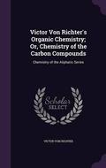 Cover: Victor Von Richter's Organic Chemistry; Or, Chemistry of the Carbon Compounds - Palala Press