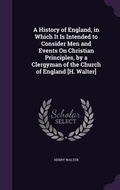 Cover: A History of England, in Which It Is Intended to Consider Men and Events On Christian Principles, by a Clergyman of the Church of England [H. Walter] - Palala Press