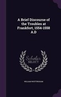 Cover: A Brief Discourse of the Troubles at Frankfort, 1554-1558 A.D - Palala Press