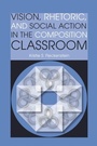 Cover: Vision, Rhetoric, and Social Action in the Composition Classroom - Southern Illinois University Press