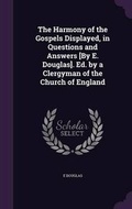 Cover: The Harmony of the Gospels Displayed, in Questions and Answers [By E. Douglas]. Ed. by a Clergyman of the Church of England - Palala Press