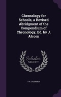 Cover: Chronology for Schools, a Revised Abridgment of the Compendium of Chronology, Ed. by J. Alcorn - Palala Press