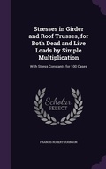 Cover: Stresses in Girder and Roof Trusses, for Both Dead and Live Loads by Simple Multiplication - Palala Press