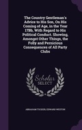 Cover: The Country Gentleman's Advice to His Son, On His Coming of Age, in the Year 17Bb, With Regard to His Political Conduct. Showing, Amongst Other Things, the Folly and Pernicious Consequences of All Party Clubs - Palala Press