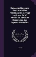 Cover: Catalogue Raisonne des Formicides Provenant du Voyage en Orient de M. Abeille de Perrin et Description des Especes Nouvelles. - Palala Press