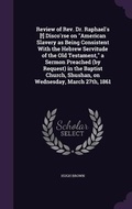 Cover: Review of Rev. Dr. Raphael's [!] Disco'rse on "American Slavery as Being Consistent With the Hebrew Servitude of the Old Testament," a Sermon Preached (by Request) in the Baptist Church, Shushan, on Wednesday, March 27th, 1861 - Palala Press
