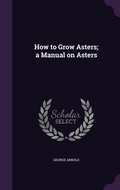 Cover: How to Grow Asters; a Manual on Asters - Palala Press