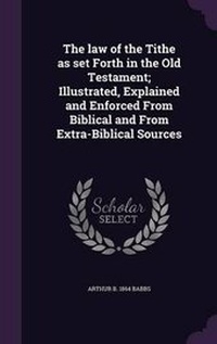 Enlarge image Cover: The law of the Tithe as set Forth in the Old Testament; Illustrated, Explained and Enforced From Biblical and From Extra-Biblical Sources - Palala Press