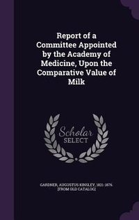 Enlarge image Cover: Report of a Committee Appointed by the Academy of Medicine, Upon the Comparative Value of Milk - Palala Press