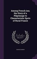 Cover: Among French inn; the Story of a Pilgrimage to Characteristic Spots of Rural France - Palala Press