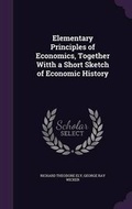 Cover: Elementary Principles of Economics, Together Witth a Short Sketch of Economic History - Palala Press