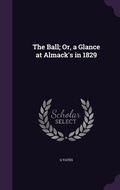 Cover: The Ball; Or, a Glance at Almack's in 1829 - Palala Press