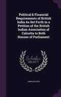 Cover: Political & Financial Requirements of British India As Set Forth in a Petition of the British Indian Association of Calcutta to Both Houses of Parliament - Palala Press