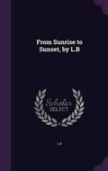 Cover: From Sunrise to Sunset, by L.B - Palala Press
