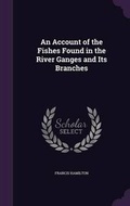 Cover: An Account of the Fishes Found in the River Ganges and Its Branches - Palala Press