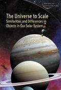 Cover: The Universe to Scale: Similarities and Differences in Objects in Our Solar System - Cavendish Square Publishing