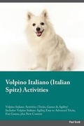 Cover: Volpino Italiano Italian Spitz Activities Volpino Italiano Activities (Tricks, Games & Agility) Includes - Global Pet Care International