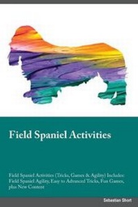 Enlarge image Cover: Field Spaniel Activities Field Spaniel Activities (Tricks, Games & Agility) Includes - Global Pet Care International