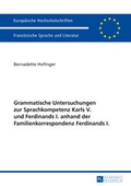 Cover: Grammatische Untersuchungen zur Sprachkompetenz Karls V. und Ferdinands I. anhand der Familienkorrespondenz Ferdinands I. - Peter Lang Verlag