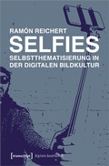 Cover: Selfies - Selbstthematisierung in der digitalen Bildkultur - transcript