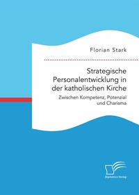Abbildung von: Strategische Personalentwicklung in der katholischen Kirche. Zwischen Kompetenz, Potenzial und Charisma - Diplomica Verlag