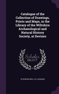 Cover: Catalogue of the Collection of Drawings, Prints and Maps, in the Library of the Wiltshire Archaeological and Natural History Society, at Devizes - Palala Press