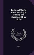 Cover: Facts and Useful Hints Relating to Fishing and Shooting, Ed. by I.E.B.C - Palala Press