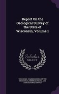Cover: Report on the Geological Survey of the State of Wisconsin, Volume 1 - Palala Press