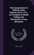 Cover: The Inauguration of William Allan Neilson, Ph.D., Ll.D., As President of Smith College, the Thirteenth of June, Mcmxviii - Palala Press