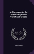 Cover: A Discourse On the Proper Subjects of Christian Baptism. - Palala Press