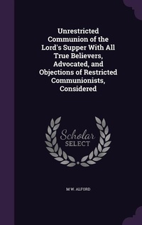 Enlarge image Cover: Unrestricted Communion of the Lord's Supper With All True Believers, Advocated, and Objections of Restricted Communionists, Considered - Palala Press