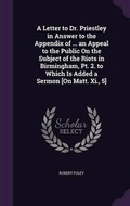 Cover: A Letter to Dr. Priestley in Answer to the Appendix of ... an Appeal to the Public On the Subject of the Riots in Birmingham, Pt. 2. to Which Is Added a Sermon [On Matt. Xi., 5] - Palala Press
