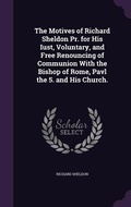 Cover: The Motives of Richard Sheldon Pr. for His Iust, Voluntary, and Free Renouncing of Communion With the Bishop of Rome, Pavl the 5. and His Church. - Palala Press