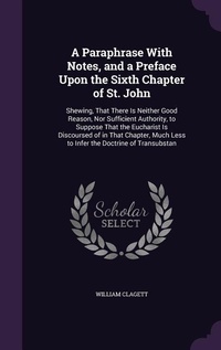 Enlarge image Cover: A Paraphrase With Notes, and a Preface Upon the Sixth Chapter of St. John - Palala Press