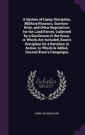 Cover: A System of Camp-Discipline, Military Honours, Garrison-Duty, and Other Regulations for the Land Forces, Collected by a Gentleman of the Army. in Which Are Included, Kane's Discipline for a Battalion in Action. to Which Is Added, General Kane's Campaigns - Palala Press