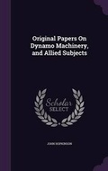 Cover: Original Papers On Dynamo Machinery, and Allied Subjects - Palala Press