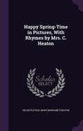 Cover: Happy Spring-Time in Pictures, With Rhymes by Mrs. C. Heaton - Palala Press