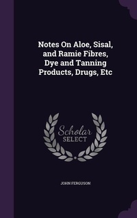 Abbildung von: Notes On Aloe, Sisal, and Ramie Fibres, Dye and Tanning Products, Drugs, Etc - Palala Press