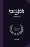 Cover: Laou-Seng-Urh, Or, "an Heir in His Old Age." - Palala Press