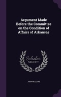 Cover: Argument Made Before the Committee on the Condition of Affairs of Arkansas - Palala Press
