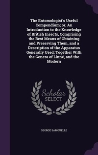 Enlarge image Cover: The Entomologist's Useful Compendium; or, An Introduction to the Knowledge of British Insects, Comprising the Best Means of Obtaining and Preserving Them, and a Description of the Apparatus Generally Used; Together With the Genera of Linne, and the Modern - Palala Press