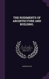 Enlarge image Cover: The Rudiments of Architecture and Building. - Palala Press