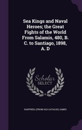 Cover: Sea Kings and Naval Heroes; the Great Fights of the World From Salamis, 480, B. C. to Santiago, 1898, A. D - Palala Press