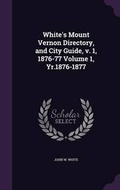 Cover: White's Mount Vernon Directory, and City Guide, v. 1, 1876-77 Volume 1, Yr.1876-1877 - Palala Press