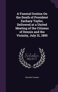 Cover: A Funeral Oration On the Death of President Zachary Taylor, Delivered at a United Meeting of the Citizens of Dennis and the Vicinity, July 31, 1850 - Palala Press