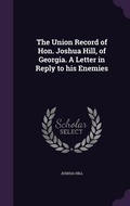 Cover: The Union Record of Hon. Joshua Hill, of Georgia. A Letter in Reply to his Enemies - Palala Press