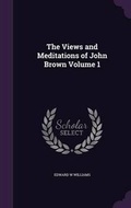 Cover: The Views and Meditations of John Brown Volume 1 - Palala Press