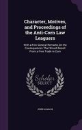 Cover: Character, Motives, and Proceedings of the Anti-Corn Law Leaguers - Palala Press