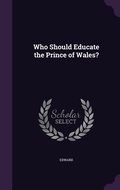 Cover: Who Should Educate the Prince of Wales? - Palala Press