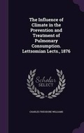 Cover: The Influence of Climate in the Prevention and Treatment of Pulmonary Consumption. Lettsomian Lects., 1876 - Palala Press